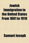 Jewish Immigration to the United States, from 1881 to 1910 - Samuel Joseph