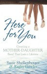 Here for You: Creating a Mother-Daughter Bond That Lasts a Lifetime - Susie, Shellenberger, Kathy, Gowler