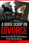 A Quick Scoop on Divorce!: The Process & How to Not Waste Money on Your Divorce Attorney - Rachel Beck