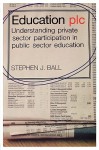 Education Plc: Understanding Private Sector Participation in Public Sector Education - Stephen J. Ball