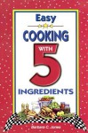 Easy Cooking with 5 Ingredients - Barbara C. Jones