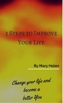 3 Steps to Improve your Life: Change your life and become a better you - Mary Helen