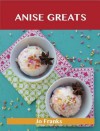 Anise Greats: Delicious Anise Recipes, the Top 93 Anise Recipes - Jo Franks