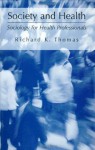 Society and Health: Sociology for Health Professionals - Richard K. Thomas