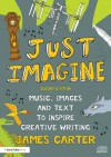 Just Imagine: Music, images and text to inspire creative writing - James Carter