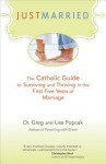 Just Married: The Catholic Guide to Surviving and Thriving in the First Five Years of Marriage - Gregory K. Popcak, Lisa A. Popcak