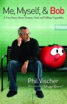 Me, Myself, and Bob: A True Story About Dreams, God, and Talking Vegetables - Phil Vischer