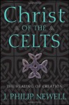 Christ of the Celts: The Healing of Creation - J. Philip Newell