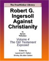 Robert G. Ingersoll Against Christianity: Volume 4 The Old Testament Exposed - Robert G. Ingersoll, Laurence E. Dalton, Shirley Strutton Dalton