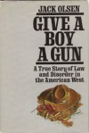 Give a Boy a Gun: A True Story of Law and Disorder in the American West - Jack Olsen