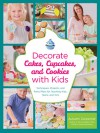 Decorate Cakes, Cupcakes, and Cookies with Kids: Techniques, Projects, and Party Plans for Teaching Kids, Teens, and Tots - Autumn Carpenter