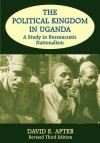 The Political Kingdom in Uganda: A Study in Bureaucratic Nationalism - David E. Apter