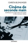 Cinema de Seconde Main: Esthetique Du Remploi Dans L'Art Du Film Et Des Nouveaux Medias - Christa Blumlinger, Christophe Jouanlanne, Pierre Rusch