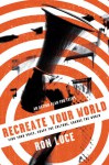 ReCreate Your World: Find Your Voice, Shape the Culture, Change the World - Ron Luce