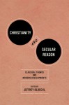 Christianity and Secular Reason: Classical Themes and Modern Developments - Jeffrey Bloechl