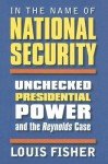 In the Name of National Security: Unchecked Presidential Power and the Reynolds Case - Louis Fisher