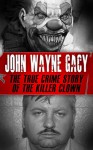 John Wayne Gacy: The True Crime Story of the Killer Clown (Serial Killers, True Crime) - Tyler Crane, John Wayne Gacy