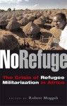 No Refuge: The Crisis of Refugee Militarization in Africa - Robert Muggah