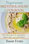 Vegetarian Mediterranean Cookbook: Over 50 recipes for appetizers, salads, dips, and main dishes - Susan Evans