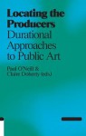 Locating the Producers: Durational Approaches to Public Art [With CDROM] - Paul O'Neill, Claire Doherty