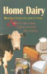 Home Dairy: Keeping a House Cow, Goat or Sheep & How to Make Cheese, Yoghurt & Other Dairy Products - Ann Cliff