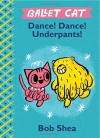 Ballet Cat Dance! Dance! Underpants! - Bob Shea, Bob Shea