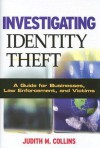 Investigating Identity Theft: A Guide for Businesses, Law Enforcement, and Victims - Judith M. Collins