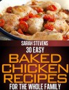 30 Easy Baked Chicken Recipes For The Whole Family (Easy and Healthy Cookbooks) - Sarah Stevens