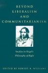 Beyond Liberalism and Communitarianism: Studies in Hegel's Philosophy of Right - Robert R. Williams