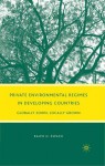 Private Environmental Regimes in Developing Countries: Globally Sown, Locally Grown - Ralph H. Espach