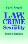 Law, Crime and Sexuality: Essays in Feminism - Carol Smart