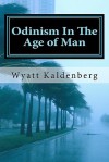 Odinism In The Age of Man: The Dark Age before the return of our Gods - Wyatt Kaldenberg