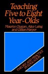 Teaching Five to Eight Year-Olds: Theory and Practice in Education - Maurice Chazan, Gillian Harper, Alice Laing