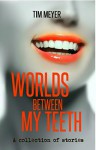 Worlds Between My Teeth - Tim Meyer