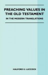 Preaching Values in the Old Testament - In the Modern Translations - Halford E. Luccock