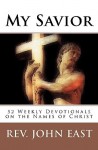 My Savior: 52 Weekly Devotionals on the Names of Christ - John East