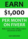 Earn $1,000 Per Month On Fiverr: Make money online selling products and services on fiverr - A home based business series - Alexander Shrouder, Red Mikhail