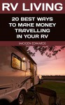 RV Living: 20 Best Ways To Make Money Travelling In Your RV: (RV Living for beginners, Motorhome Living, rv living in the 21st century) (rv buying guide, ... rv travel guide, rv trips, rv full time) - Imogen Edwards