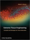 Extreme Tissue Engineering: Concepts and Strategies for Tissue Fabrication - Robert Brown