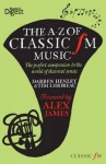 The A-Z of Classic FM Music: The Perfect Companion to the World of Classical Music. Darren Henley & Tim Lihoreau - Darren Henley