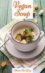 Vegan Soup: Delicious Vegan Soup Recipes for Better Health and Easy Weight Loss (Vegetarian Diet, Vegetarian Cookbook, Vegetarian Recipes Book 3) - Alissa Noel Grey