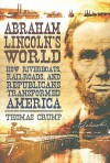 Abraham Lincoln's World: How Riverboats, Railroads, and Republicans Transformed America - Thomas Crump