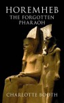 Horemheb: The Forgotten Pharaoh - Charlotte Booth