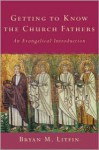 Getting to Know the Church Fathers: An Evangelical Introduction - Bryan M. Litfin