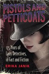 Pistols and Petticoats: 175 Years of Lady Detectives in Fact and Fiction - Erika Janik