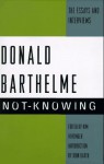 Not-Knowing:: The Essays and Interviews - Donald Barthelme, Kim Herzinger, John Barth