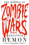 The Making of Zombie Wars: A Novel - Aleksandar Hemon