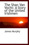 The Shan Van Vocht: The Story of the United Irishmen - James Murphy