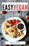 Easy Vegan: 25 Flavor-Packed, No-Stress Recipes for Busy Families - Emma Rose