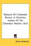 Memoir of Catherine Brown a Christian Indian of the Cherokee Nation 1825 - Rufus Anderson